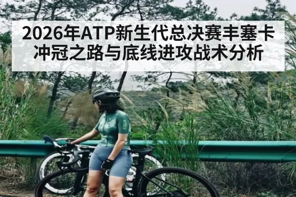 2026年ATP新生代总决赛丰塞卡冲冠之路与底线进攻战术分析（kaiyun）
