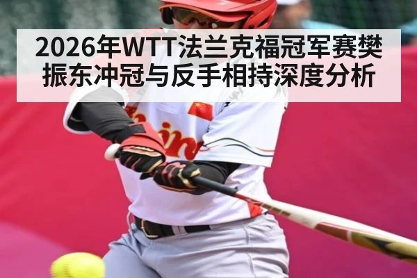 2026年WTT法兰克福冠军赛樊振东冲冠与反手相持深度分析（kaiyun）
