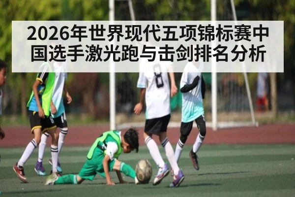 2026年世界现代五项锦标赛中国选手激光跑与击剑排名分析 - kaiyun